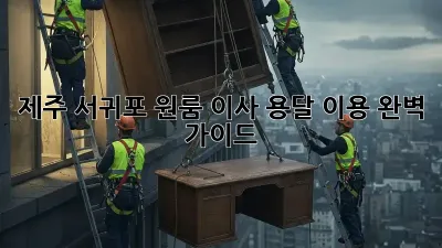 제주 서귀포 원룸 이사, 용달 이용 완벽 가이드